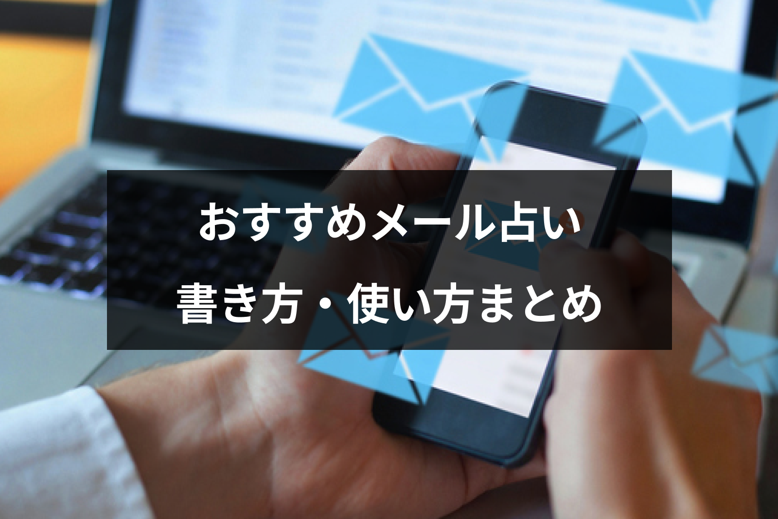 メール占いは当たる?おすすめメール占いサイト10選と相談の書き方・使い方まとめ