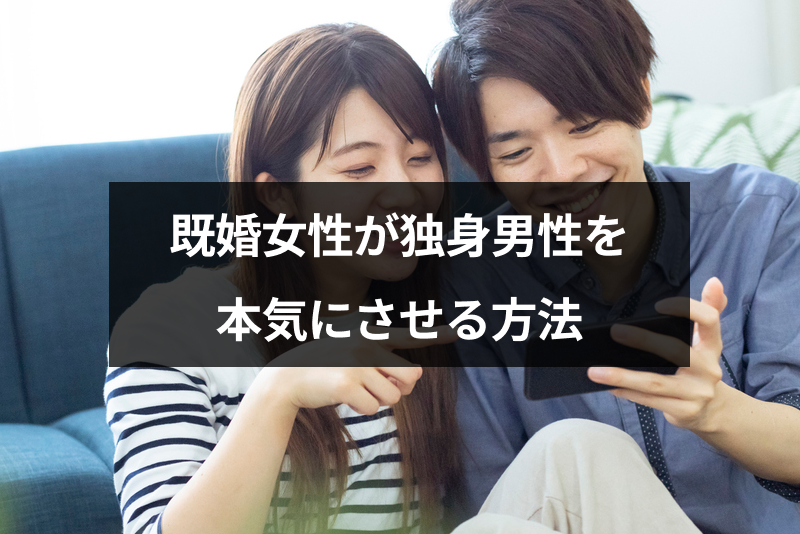 既婚女性が独身男性を本気にさせる方法は？11つのコツと本気にさせるリスク