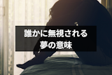 無視される夢は正夢になる？相手・状況別の無視される夢占いまとめ