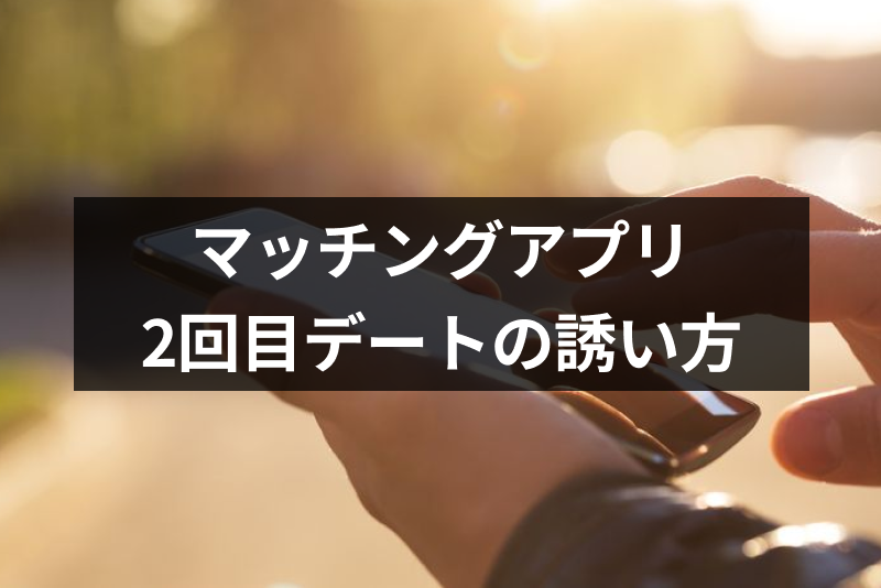【例文付】マッチングアプリでの2回目のデートへの誘い方とは？成功のコツまとめ