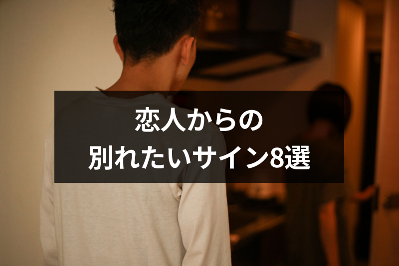 恋人からの別れたいサイン8選|遠距離・同棲中の彼氏彼女からの無言の最後通告