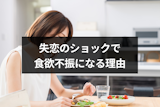 失恋のショックで食欲不振になるのはなぜ？食べられない時の8つの対処法