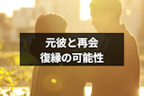 元彼と再会したい！再会後に復縁できる可能性と再会した元彼の心理まとめ