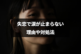 失恋で涙が止まらない！先の見えない辛い涙の理由と対処法