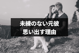 未練ないのに急に元彼を思い出すのはなぜ？3つの理由と思い出すタイミング