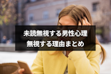未読無視する男性心理とは？好きな人からのLINE(ライン)も無視する理由まとめ