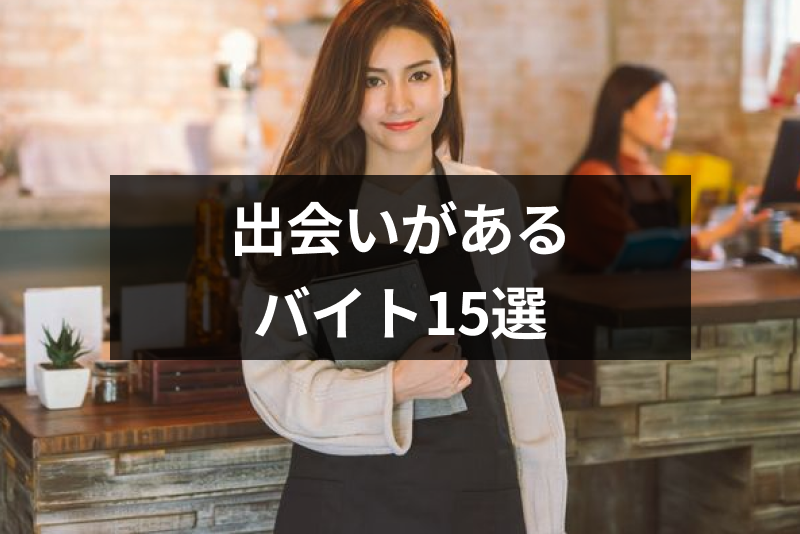 【出会いがあるバイト15選】恋人がいない大学生・フリーターが働くべきバイト先まとめ