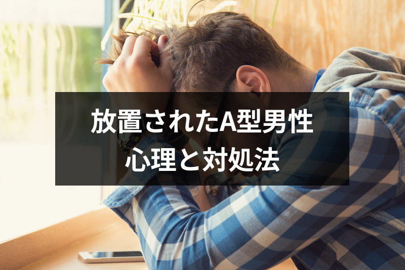 A型男性を放置すると心変わりされる危険大!放置してしまった時の対処法