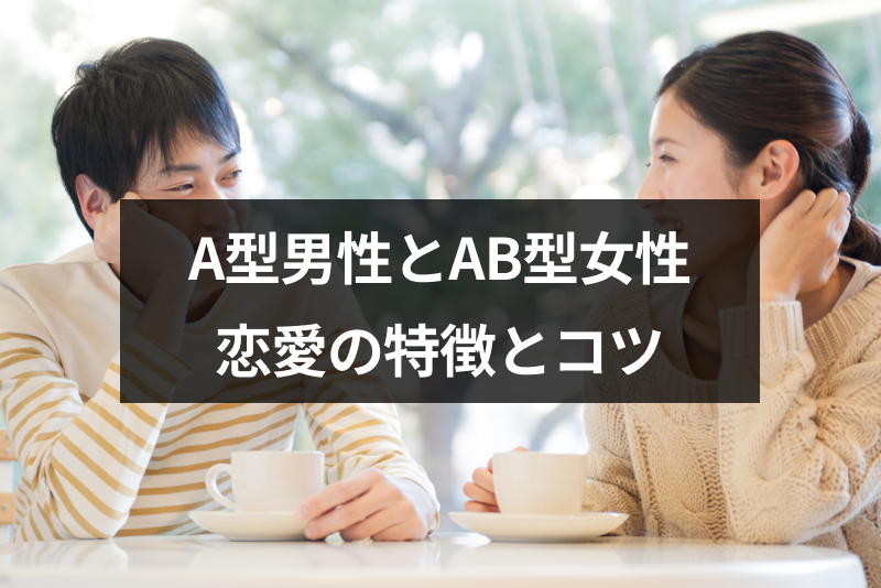 A型男性とAB型女性の相性は?6つの恋愛の特徴と上手くいくコツ