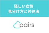 Pairs(ペアーズ)に怪しい女性ってどんな人？要注意人物の見分け方と対処法