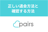 Pairs(ペアーズ)は退会してもアカウントは残る？正しい退会方法と確認する方法