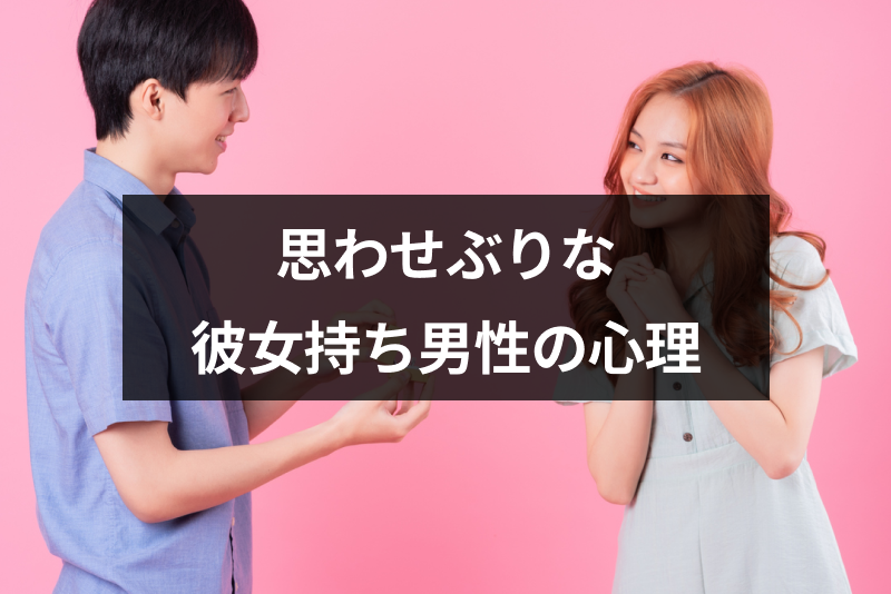 彼女持ちなのに思わせぶりな態度をとるのはなぜ？8つの男性心理と対処法