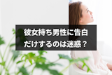 彼女持ち男性に気持ちだけ伝えるのは迷惑？告白するときの4つのポイント