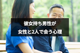彼女持ち男性と2人で会っても大丈夫？彼女以外と2人で会う5つの男性心理