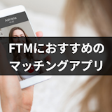 FTMの出会い探しにおすすめマッチングアプリ5選!出会い探しの5つのポイント FTMの出会い探しにおすすめマッチングアプリ5選!出会い探しの5つのポイント