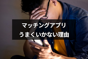 マッチングアプリうまくいかない12の理由と成功率を上げる方法