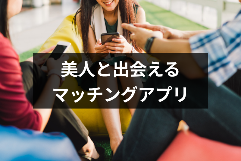 【レベル高すぎ】美人・可愛い子が多いマッチングアプリ11選!出会うコツも解説