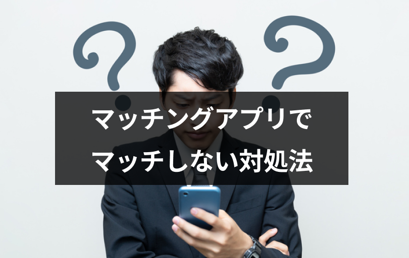 マッチングアプリで全然マッチングしない!男女共通・即効果が出る6つの改善ポイント