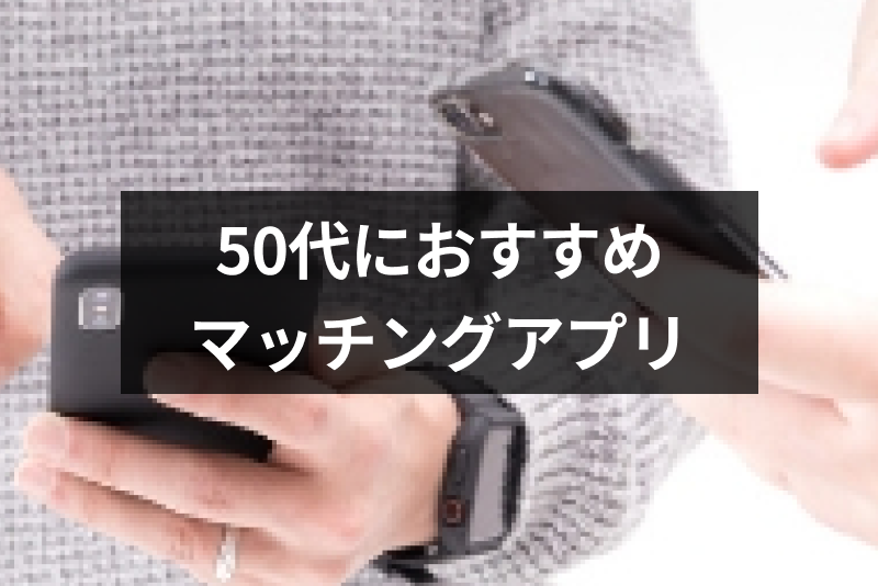 【2023年7月】中高年・50代の出会いにおすすめのマッチングアプリランキング!中年のパートナー探し・婚活におすすめ8選