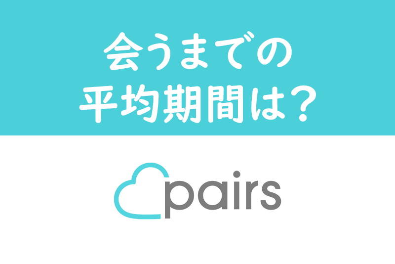Pairs（ペアーズ）で会うまでの流れと平均期間を解説！会うおすすめタイミング