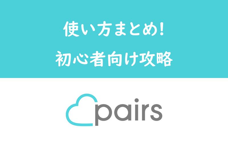Pairs（ペアーズ）の使い方まとめ！登録からマッチングまでの初心者向け攻略
