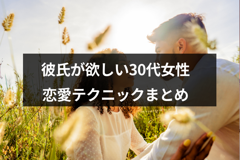 彼氏が欲しいアラサー女子必見！30代からの恋愛テクまとめ