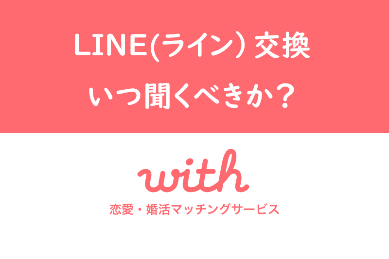 withでLINE(ライン)交換はいつ聞くべき?成功するタイミング・聞き方まとめ
