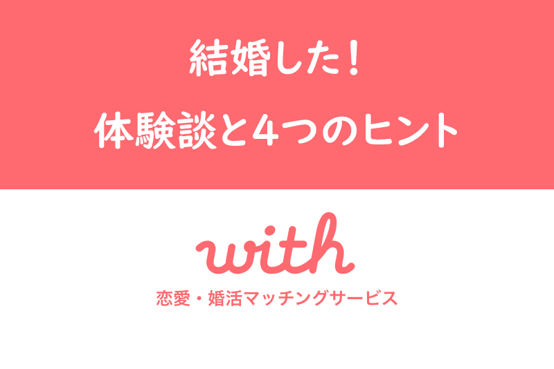 マッチングアプリwith(ウィズ)で結婚した！婚活成功体験談と結婚の4つのヒント