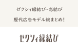 【完全制覇】一体誰？ゼクシィ恋結び・縁結びの歴代広告モデル総まとめ