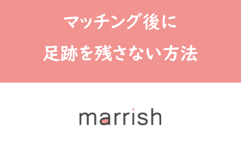 【裏ワザ】マリッシュ(marrish)のマッチング後に足跡を残さない方法