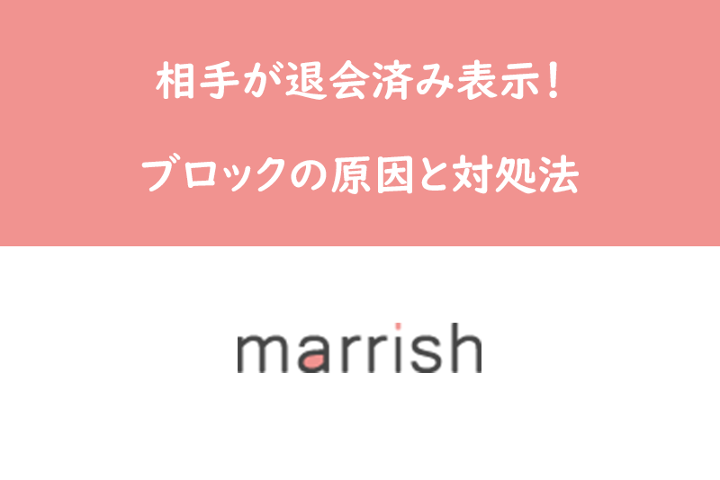 マリッシュでマッチング後相手が突然退会済み表示に！ブロックされた原因と対処法