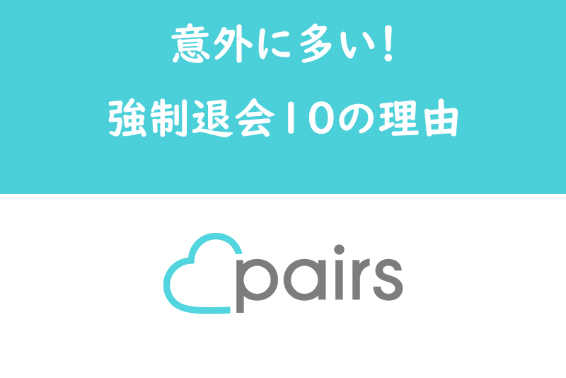 心当たりない？Pairs（ペアーズ）で急に強制退会になる11の理由を解説！