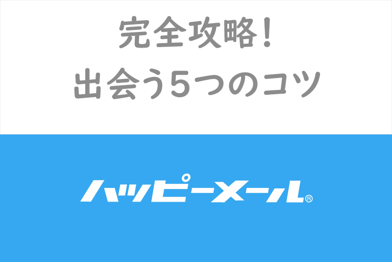 【男性向け】ハッピーメールを完全攻略！業者をくぐり抜ける方法と出会える9つのコツ