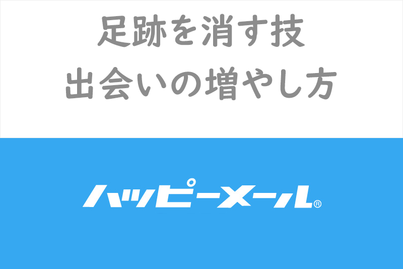 ハッピーメールの足跡消す技・足あと機能で出会える可能性を上げる方法を徹底解説!
