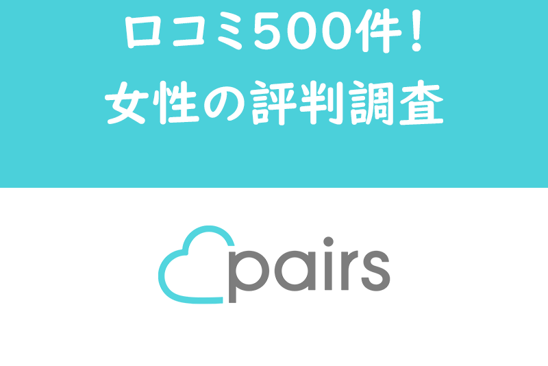 Pairs(ペアーズ)女性の口コミ500件から見た実際の評判とは?本音を徹底調査