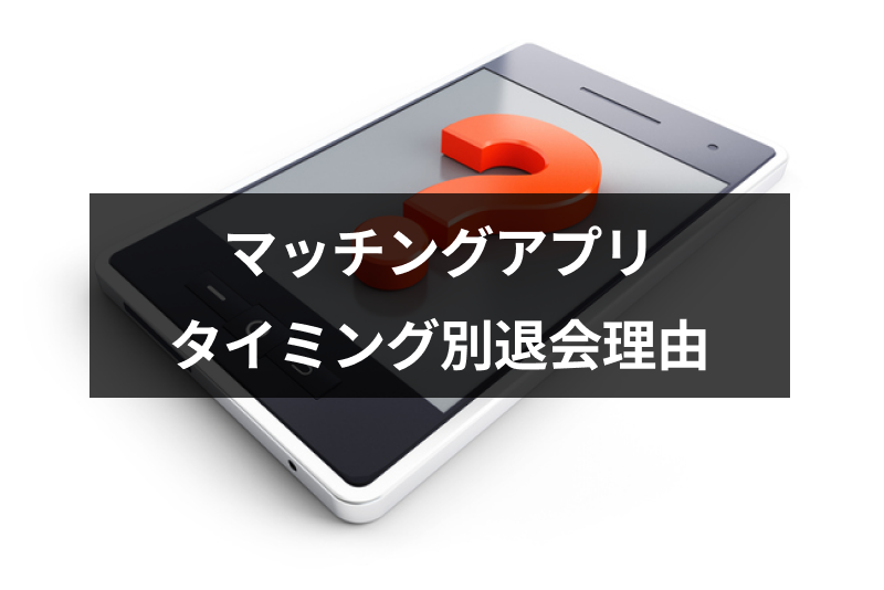 【脈ありだったのに】マッチングアプリのタイミング別の退会理由！デート・LINE交換後の急な退会意味