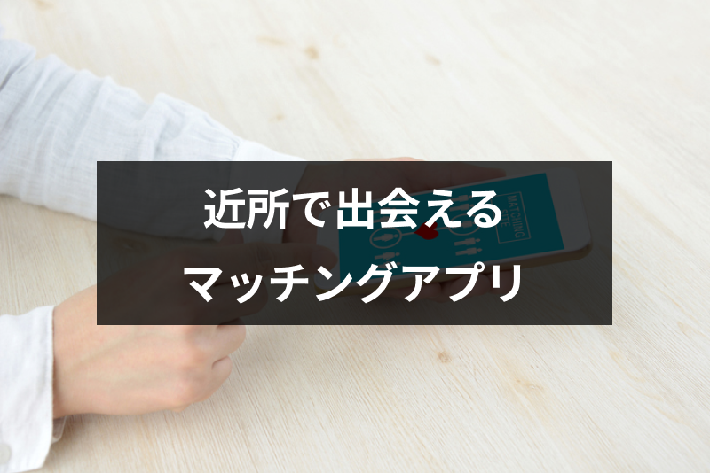 【GPS機能あり】近所での出会い探しにおすすめのマッチングアプリ9選