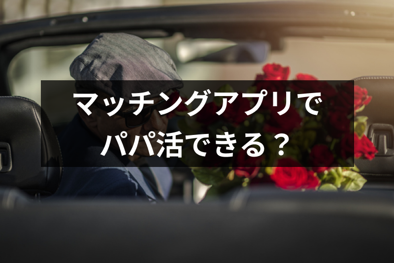 マッチングアプリでパパ活するのってどうなの？おすすめの活用方法まとめ