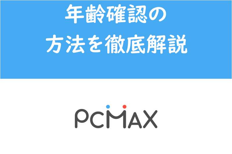【最新版】失敗しない!出会い系アプリPCMAXの年齢確認のやり方徹底解説