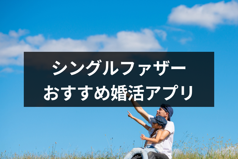 【シンパパ再婚】シングルファザーの新たな出会い！おすすめの再婚・婚活アプリ6選