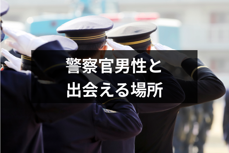 警察官男性と出会うには?おすすめ出会い方6選!イケメン警官と付き合いたい女性必見