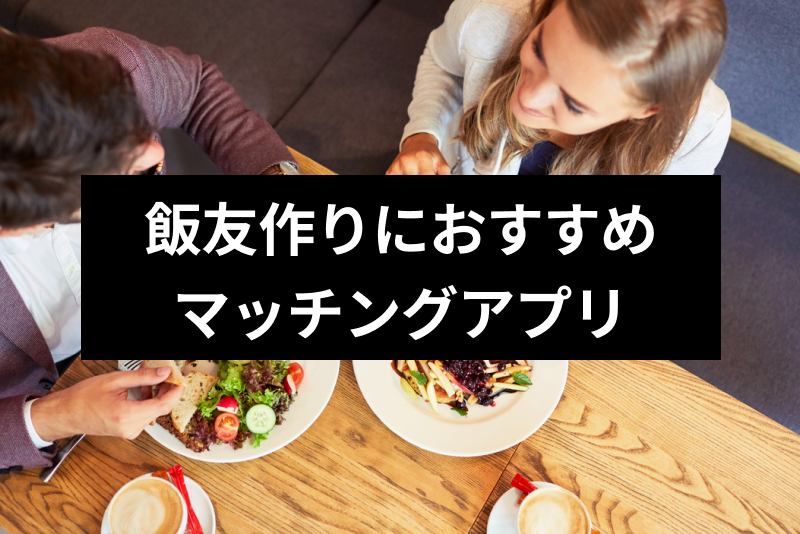 美味しく語り合えるご飯友達が欲しい！飯友作りのおすすめマッチングアプリ13選