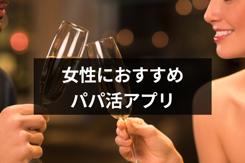 【そのパパ活は危険】女性向けパパ活アプリ・サイトおすすめランキング10選！人気度・安全度で比較