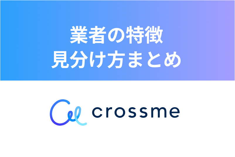 【必見】CROSS ME（クロスミー）で注意するべき業者の特徴・見分け方まとめ