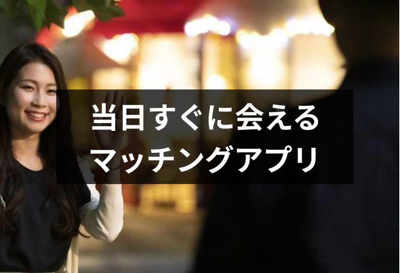 【即日】今から遊べる人・今日暇な人とすぐに会えるマッチングアプリ・出会い系6選!すぐ会う方法まとめ