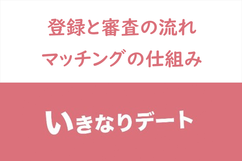いきなりデートはマッチングしない?登録と審査の流れ・マッチングの仕組みまとめ