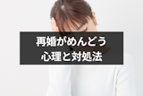 気になる人と再婚できない…？再婚がめんどくさいと感じる人の心理と対処法