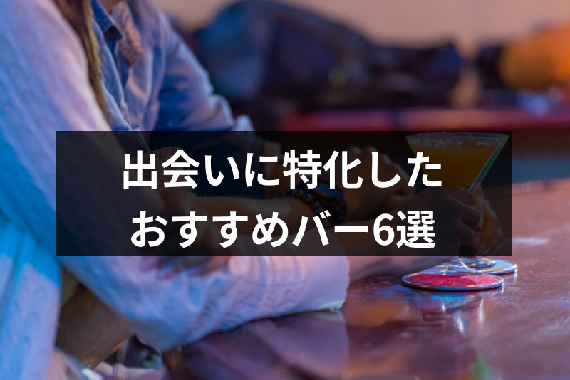 バー(BAR)は出会いの場としてあり?全国にある出会いに特化したおすすめバー6選